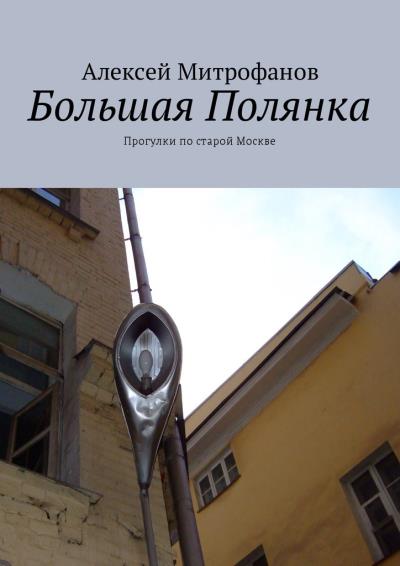 Книга Большая Полянка. Прогулки по старой Москве (Алексей Митрофанов)